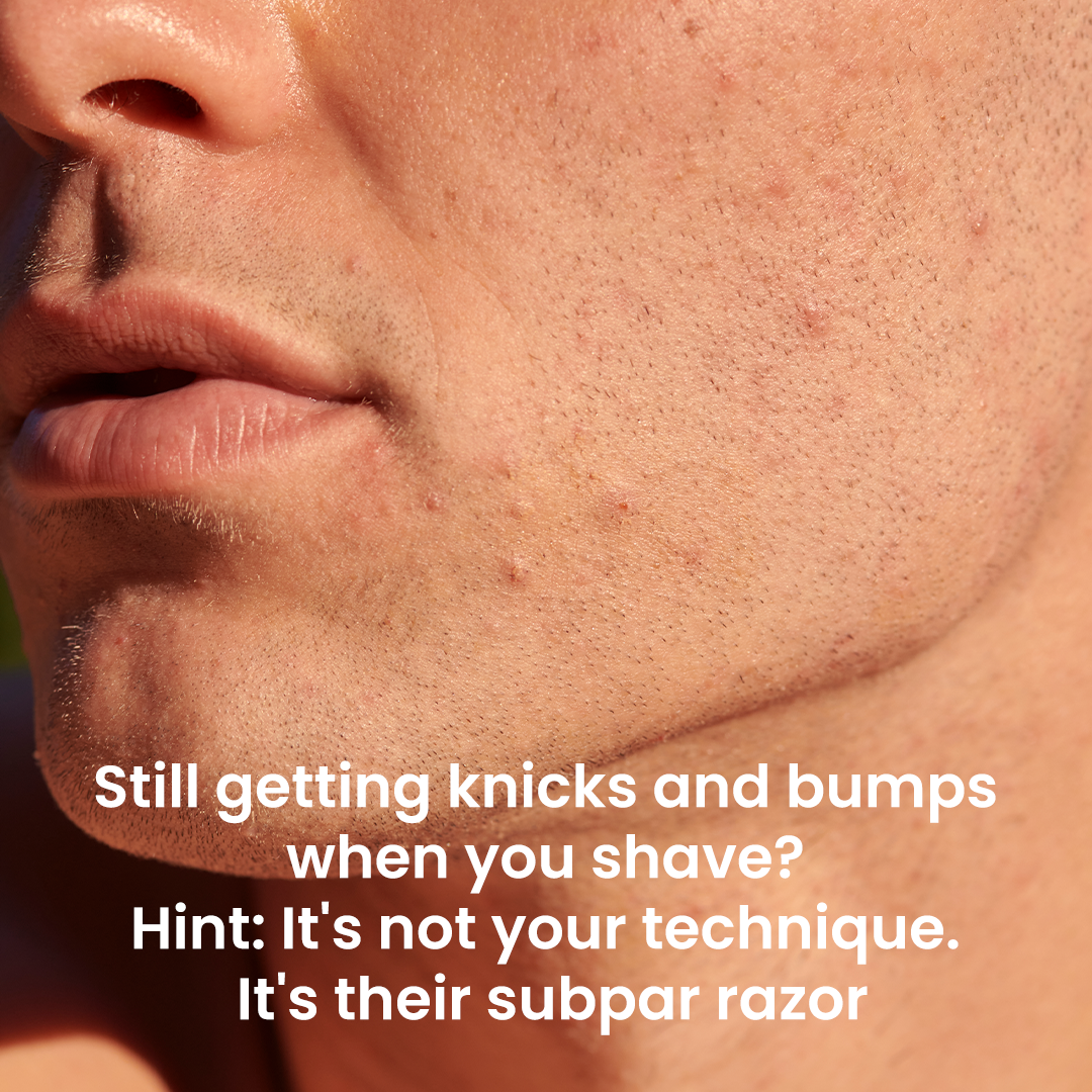 Still getting knicks and bumps when you shave_  Hint_ It’s not